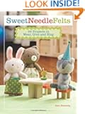 Sweet Needle Felts: 25 Projects to Wear, Give & Hug