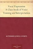 Vocal Expression A Class-book of Voice Training and Interpretation