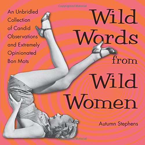 wild words from wild women an unbridled collection of candid observations and extremely opinionated bon mots