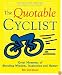 The Quotable Cyclist: Great Moments of Bicycling Wisdom, Inspiration and Humor
