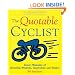 The Quotable Cyclist: Great Moments of Bicycling Wisdom, Inspiration and Humor
