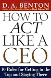 How to Act Like a CEO: 10 Rules for Getting to the Top and Staying There