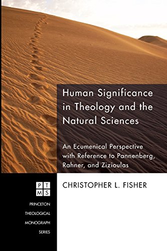 Human Significance in Theology and the Natural Sciences: An Ecumenical Perspective with Reference to Pannenberg, Rahner, and Zizioulas (Princeton Theological Monograph Series)