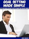 Goal Setting Made Simple: Get What You Want In Life In A Simple And Relaxed Manner
