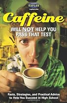 Caffeine Will Not Help You Pass That Test: Facts, Strategies, and Practical Advice to Help You Succeed in High School