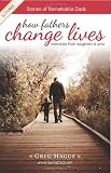 How Fathers Change Lives: Stories of Remarkable Dads