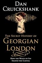 The Secret History of Georgian London: How the Wages of Sin Shaped the Capital