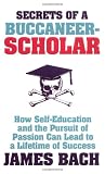The Secrets of a Buccaneer Scholar: How Self-Education and the Pursuit of Passion Can Lead to a Lifetime of Success
