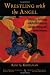 Wrestling with the Angel: Literary Writings and Reflections on Death, Dying and Bereavement (Death, Value, and Meaning Series)