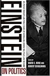Einstein on Politics: His Private Thoughts and Public Stands on Nationalism, Zionism, War, Peace, and the Bomb