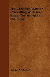 The Christian Warrior - Wrestling With Sin, Satan, The World And The Flesh.