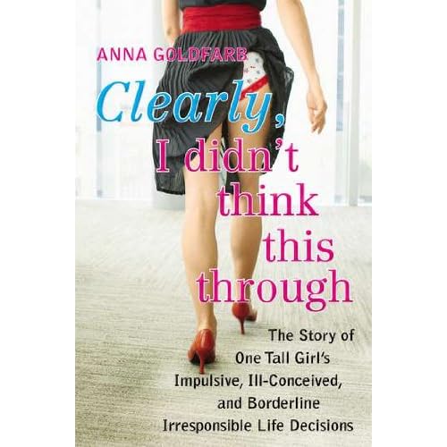Clearly, I Didn't Think This Through: The Story of One Tall Girl's Impulsive, Ill-Conceived, and Borderline Irresponsible Life Decisions