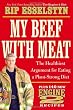 My Beef with Meat: The Healthiest Argument for Eating a Plant-Strong Diet--Plus 140 New Engine 2 Recipes