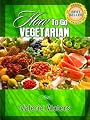 Guide To Vegetarianism: How To Go Vegetarian (Book 2 of 3)