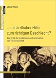 ".. - mit &auml;rztlicher Hilfe zum richtigen Geschlecht?": Zur Kritik der medizinischen Konstruktion der Transsexualit&auml;t - Volker Wei&szlig;