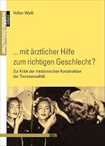 "... mit ärztlicher Hilfe zum richtigen Geschlecht?": Zur Kritik der medizinischen Konstruktion der Transsexualität