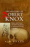 The Anatomy of Robert Knox: Murder, Mad Science and Medical Regulation in Nineteenth-Century Edinburgh
