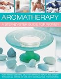 Aromatherapy : a step-by-step guide for women : how to use essential oils for improved health and vitality through all stages of life, with 200 practical photographs