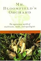 Mr. Bloomfield's Orchard: The Mysterious World of Mushrooms, Molds, and Mycologists
