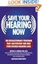 Save Your Hearing Now: The Revolutionary Program That Can Prevent and May Even Reverse Hearing Loss