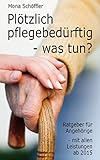Plötzlich pflegebedürftig - was tun?: Ratgeber für Angehörige - mit allen Leistungen ab 2015