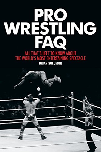 Pro Wrestling FAQ: All That's Left to Know About the World's Most Entertaining Spectacle (FAQ Series)