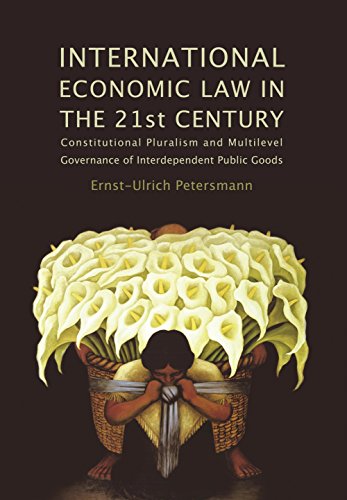 International Economic Law in the 21st Century: Constitutional Pluralism and Multilevel Governance of Interdependent Public Goods (Studies in International Trade Law)