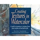 Creating Textures in Watercolor: A Guide to Painting 83 Textures from Grass to Glass to Tree Bark to Fur ~ Cathy Johnson