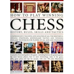 How to Play Winning Chess: History, Rules, Skills and Tactics - Comprehensive Teaching and Analysis of Masterful Opening Strategies, Middle Game ... - A Complete Illustrated Guide to the Game