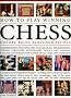 How to Play Winning Chess: History, Rules, Skills and Tactics - Comprehensive Teaching and Analysis of Masterful Opening Strategies, Middle Game ... - ... - A Complete Illustrated Guide to the Game