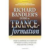 Richard Bandler's Guide to Trance-formation: How to Harness the Power of Hypnosis to Ignite Effortless and Lasting Change
