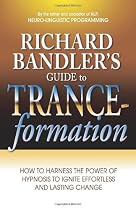 Richard Bandler's Guide to Trance-Formation: How to Harness the Power of Hypnosis to Ignite Effortless and Lasting Change