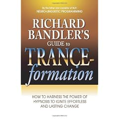 Richard Bandler's Guide to Trance-formations: How to Harness the Power of Hypnosis to Ignite Effortless and Lasting Change