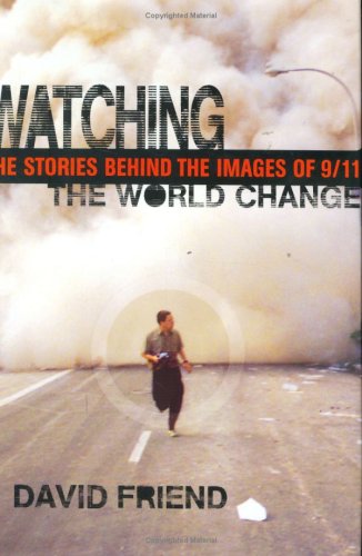 Watching the World Change: The Stories Behind the Images of 9/11, by David Friend Watching the World Change: The Stories Behind the Images of 9/11, by David Friend