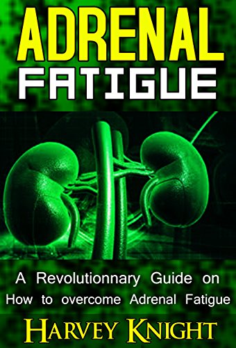 Adrenal Fatigue: A Revolutionary Guide on How to Overcome Adrenal Fatigue Syndrome (Cure Adrenal Fatigue Syndrome, Stress Relief, Healthier Living)