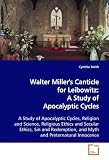 Walter Miller's Canticle for Leibowitz: A Study of Apocalyptic Cycles: A Study of Apocalyptic Cycles, Religion and Science, Religious Ethics and Secular ... and Myth and Preternatural Innocence