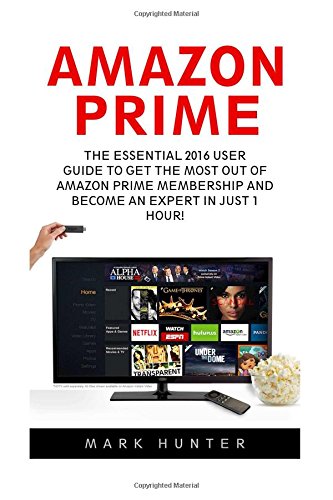 Amazon Prime: The Essential 2016 User Guide To Get The Most Out Of Amazon Prime Membership And Become An Expert In Just 1 Hour! (Amazon Prime, Amazon Prime Books, Amazon Prime Membership)