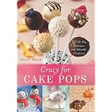Crazy for Cake Pops: 50 All-New Delicious and Adorable Creations