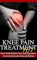Knee Pain: Treatment for beginners - 2nd EDITION UPDATED & EXPANDED - Knee Pain Relief, Cure and Exercises to overcome your knee problems (Knee Problems - Knee Pain Cure - Knee Hurt Book 1) Knee Pain: Treatment for beginners - 2nd EDITION UPDATED & EXPANDED - Knee Pain Relief, Cure and Exercises to overcome your knee problems (Knee Problems - Knee Pain Cure - Knee Hurt Book 1)