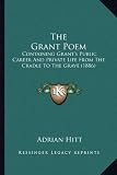 The Grant Poem the Grant Poem: Containing Grant's Public Career and Private Life from the Ccontaining Grant's Public Career and Private Life from the