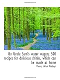 On Uncle Sams water wagon; 500 recipes for delicious drinks, which can be made at home