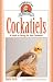 Cockatiels: A Guide to Caring for Your Cockatiel (Complete Care Made Easy)