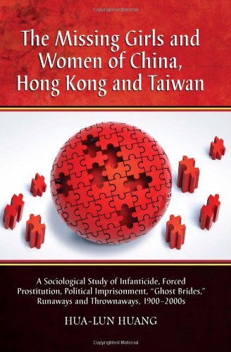 The Missing Girls and Women of China, Hong Kong and Taiwan: A Sociological Study of Infanticide, Forced Prostitution, Political Imprisonment, ... Runaways and Thrownaways, 1900-2000s