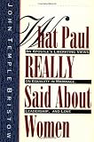 What Paul Really Said About Women: The Apostle's Liberating Views on Equality in Marriage, Leadership, and Love