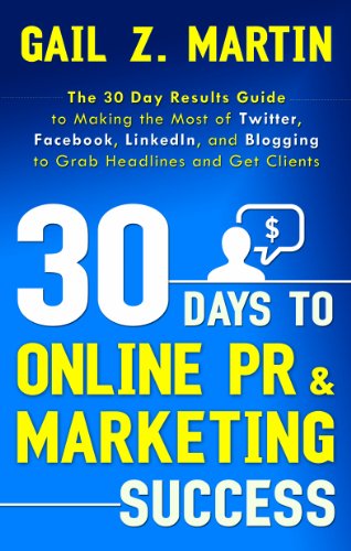 30 Days to Online PR and Marketing Success: The 30 Day Results Guide to Making the Most of Twitter, Facebook, LinkedIn, and Blogging to Grab Headlines and Get Clients