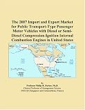 The 2007 Import and Export Market for Public Transport-Type Passenger Motor Vehicles with Diesel or Semi-Diesel Compression-Ignition Internal Combustion Engines in United States