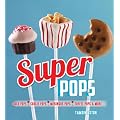 Super Pops: Cake Pops, Cookie Pops, Meringue Pops, Toffee Pops & More...