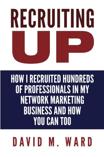 Recruiting Up: How I Recruited Hundreds of Professionals in my Network Marketing Business and How You Can, Too
