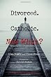 Divorced. Catholic. Now What? (Volume 1)