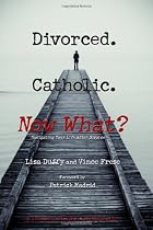 Divorced. Catholic. Now What?